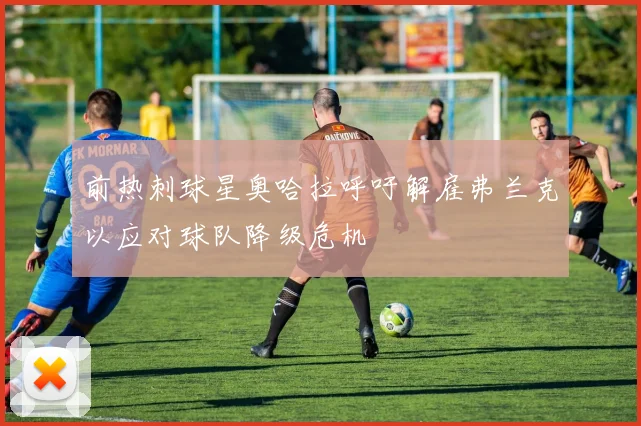 前热刺球星奥哈拉呼吁解雇弗兰克以应对球队降级危机