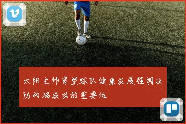 太阳主帅寄望球队健康发展强调攻防两端成功的重要性