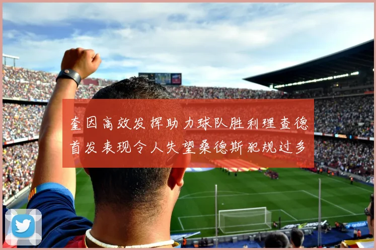 奎因高效发挥助力球队胜利理查德首发表现令人失望桑德斯犯规过多影响比赛