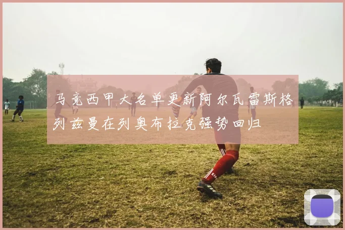 马竞西甲大名单更新阿尔瓦雷斯格列兹曼在列奥布拉克强势回归