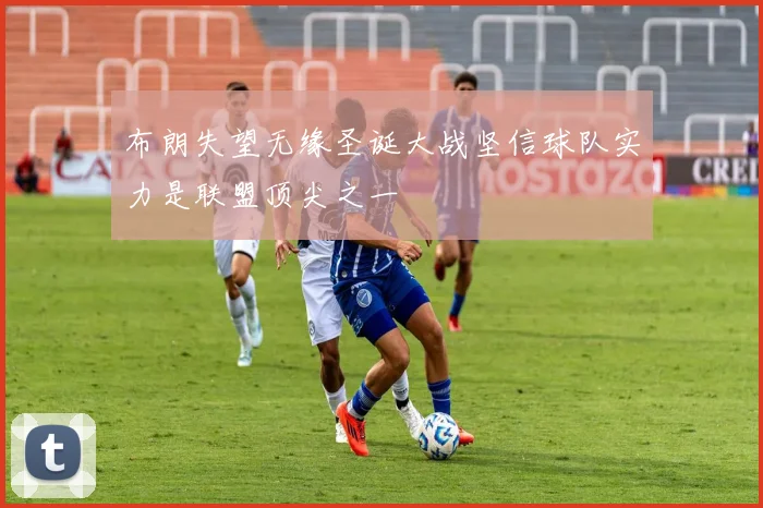 布朗失望无缘圣诞大战坚信球队实力是联盟顶尖之一
