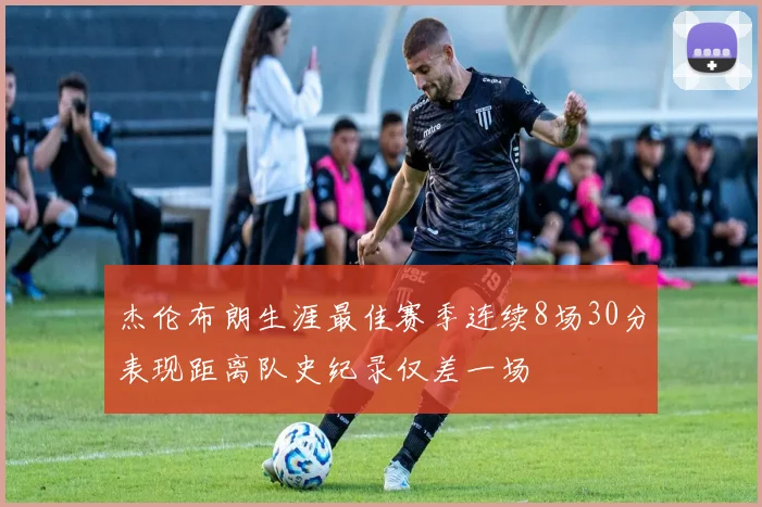 杰伦布朗生涯最佳赛季连续8场30分表现距离队史纪录仅差一场
