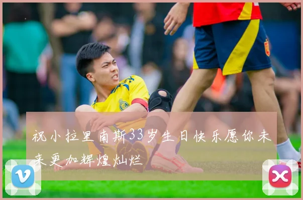 祝小拉里南斯33岁生日快乐愿你未来更加辉煌灿烂