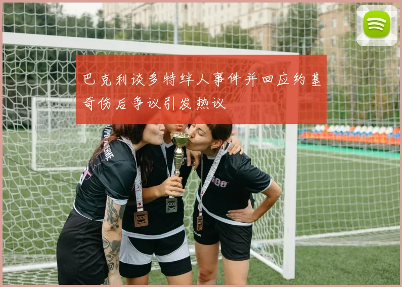 巴克利谈多特绊人事件并回应约基奇伤后争议引发热议