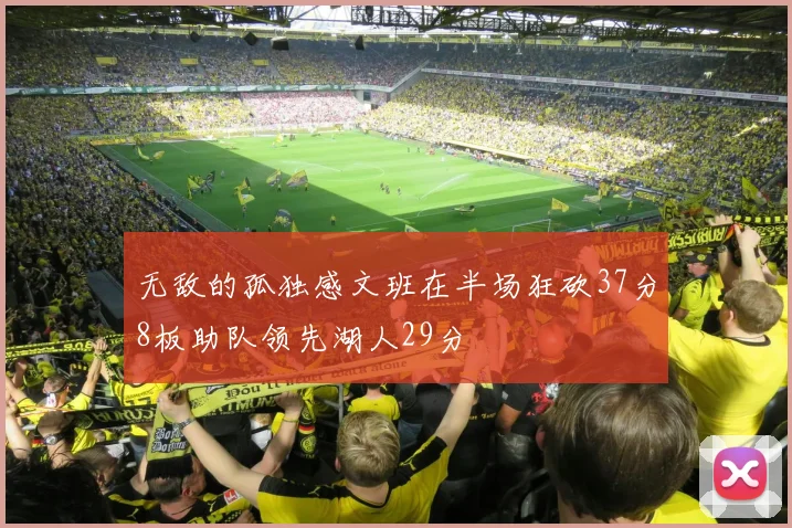 无敌的孤独感文班在半场狂砍37分8板助队领先湖人29分