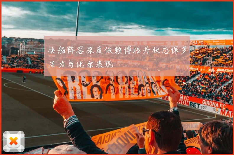 快船阵容深度依赖博格丹状态保罗活力与比尔表现
