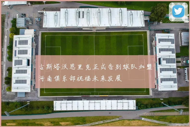 古斯塔沃恩里克正式告别球队加盟河南俱乐部祝福未来发展