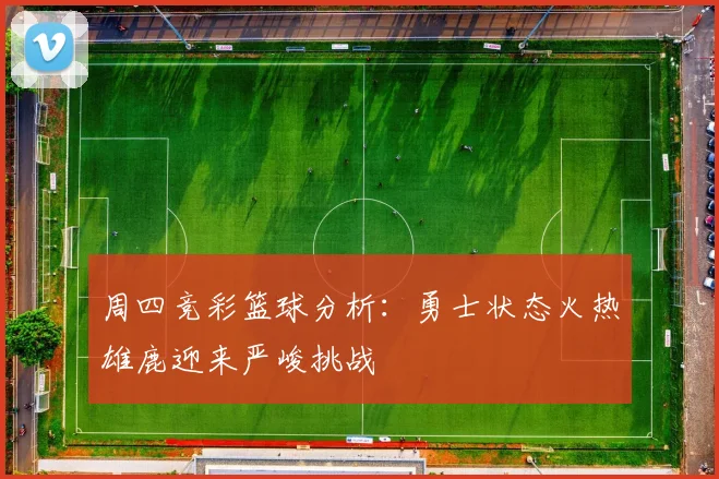 周四竞彩篮球分析：勇士状态火热雄鹿迎来严峻挑战