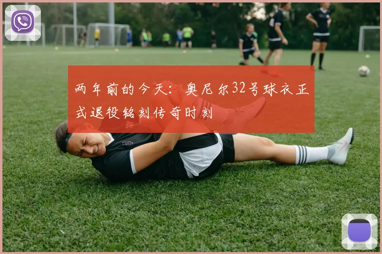 两年前的今天：奥尼尔32号球衣正式退役铭刻传奇时刻