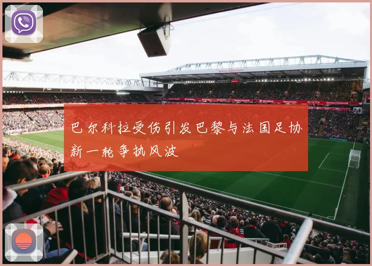 巴尔科拉受伤引发巴黎与法国足协新一轮争执风波