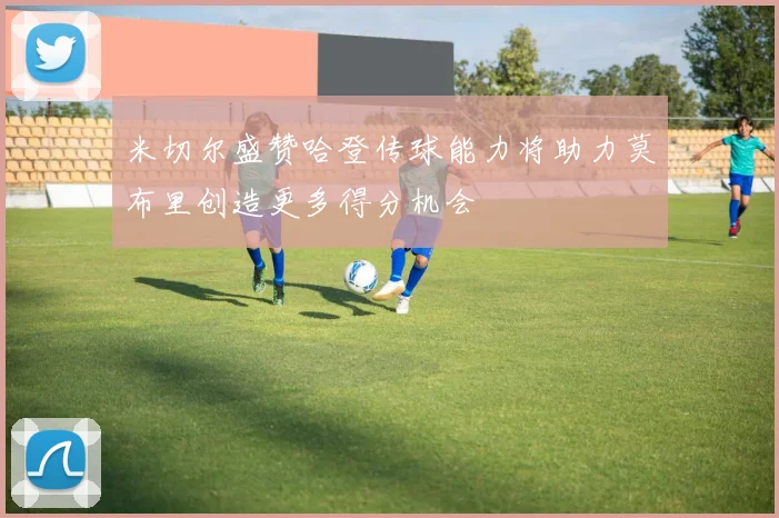 米切尔盛赞哈登传球能力将助力莫布里创造更多得分机会