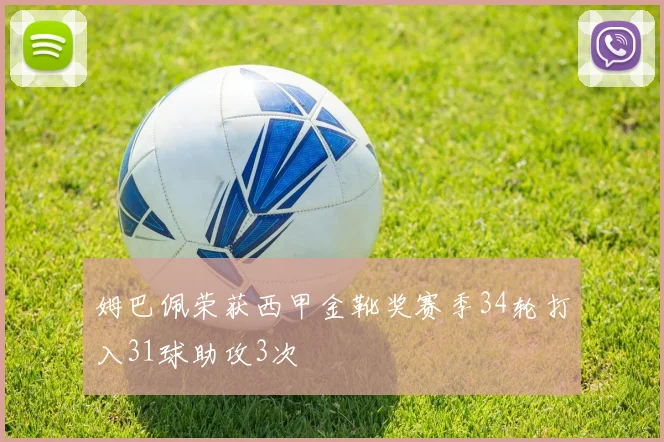 姆巴佩荣获西甲金靴奖赛季34轮打入31球助攻3次