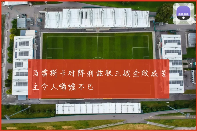 马雷斯卡对阵利兹联三战全败成苦主令人唏嘘不已