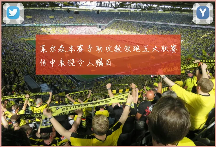 莱尔森本赛季助攻数领跑五大联赛传中表现令人瞩目