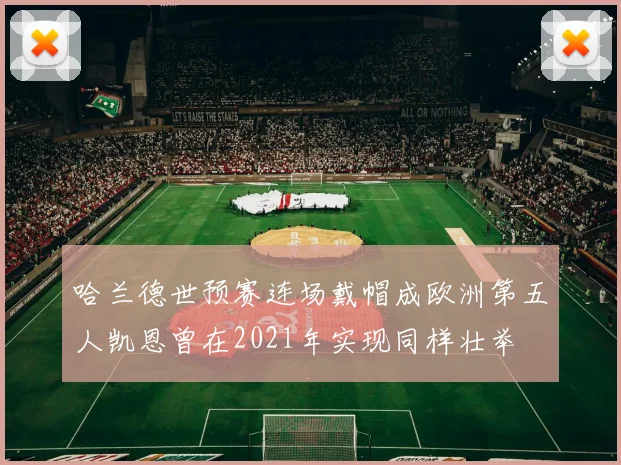 哈兰德世预赛连场戴帽成欧洲第五人凯恩曾在2021年实现同样壮举