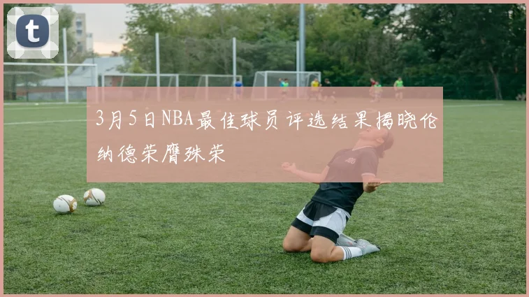 3月5日NBA最佳球员评选结果揭晓伦纳德荣膺殊荣