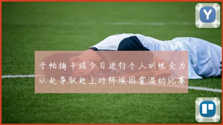 于帕梅卡诺今日进行个人训练全力以赴争取赶上对阵埃因霍温的比赛