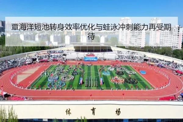 覃海洋短池转身效率优化与蛙泳冲刺能力再受期待（ZOSPORTS）